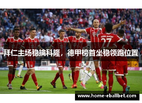 拜仁主场稳擒科隆，德甲榜首坐稳领跑位置